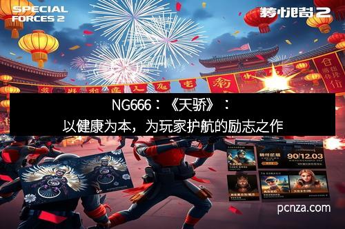 NG666:《天骄》:以健康为本,为玩家护航的励志之作