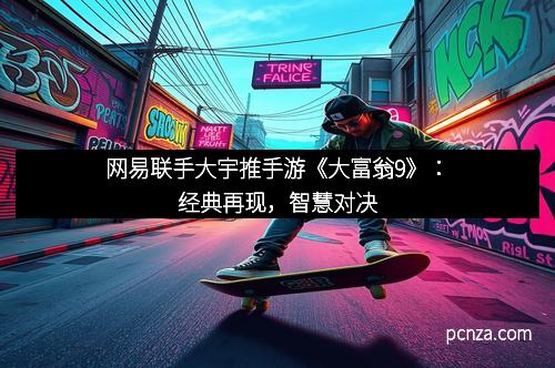 网易联手大宇推手游《大富翁9》:经典再现,智慧对决